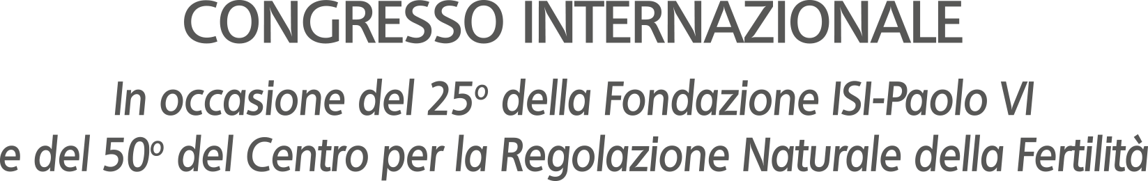 Congresso Internazionale. In occasione del 25&deg; della Fondazione ISI-Paolo VI e del 50&deg; del Centro per la Regolazione Naturale della Fertilit&agrave;
